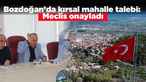 Bozdoğan&rsquo;da kırsal mahalle talebi: Meclis onayladı