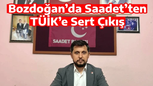Bozdoğan’da Saadet’ten TÜİK’e Sert Çıkış