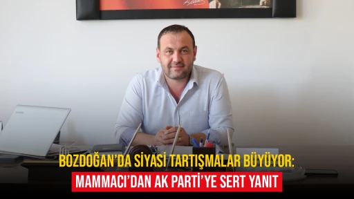 Bozdoğan&rsquo;da Siyasi Tartışmalar B&uuml;y&uuml;yor: Mammacı&rsquo;dan AK Parti&rsquo;ye Sert Yanıt