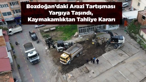 Bozdoğan&rsquo;daki Arazi Tartışması Yargıya Taşındı, Kaymakamlıktan Tahliye Kararı