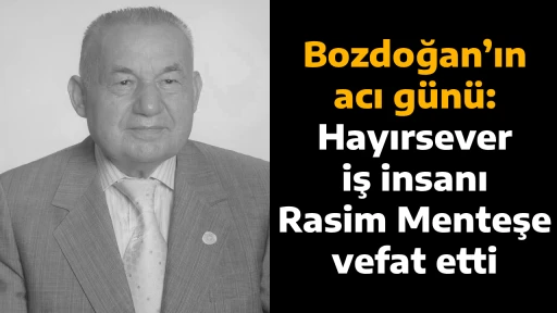 Bozdoğan&rsquo;ın acı g&uuml;n&uuml;: Hayırsever iş insanı Rasim Menteşe vefat etti