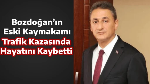 Bozdoğan&rsquo;ın Eski Kaymakamı Trafik Kazasında Hayatını Kaybetti