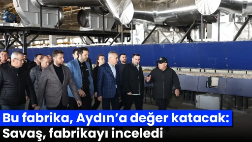 Bu fabrika, Aydın&rsquo;a değer katacak: Savaş, fabrikayı inceledi