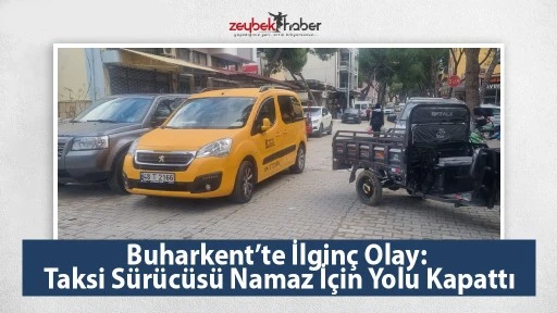 Buharkent&rsquo;te İlgin&ccedil; Olay: Taksi S&uuml;r&uuml;c&uuml;s&uuml; Namaz İ&ccedil;in Yolu Kapattı