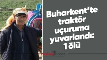 Buharkent&rsquo;te trakt&ouml;r u&ccedil;uruma yuvarlandı: 1 &ouml;l&uuml;
