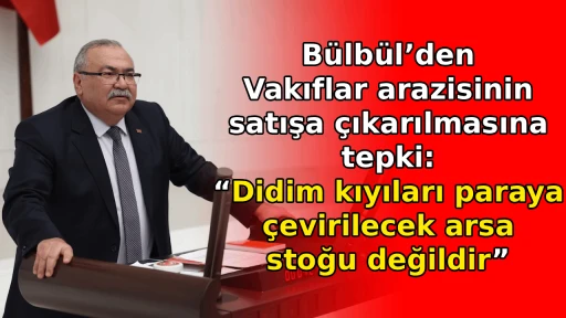 B&uuml;lb&uuml;l&rsquo;den Vakıflar arazisinin satışa &ccedil;ıkarılmasına tepki: &ldquo;Didim kıyıları paraya &ccedil;evirilecek arsa stoğu değildir&rdquo;