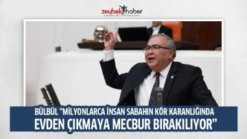 B&Uuml;LB&Uuml;L &ldquo;MİLYONLARCA İNSAN SABAHIN K&Ouml;R KARANLIĞINDA EVDEN &Ccedil;IKMAYA MECBUR BIRAKILIYOR&rdquo;