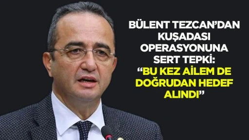 B&uuml;lent Tezcan&rsquo;dan Kuşadası operasyonuna sert tepki: &ldquo;Bu kez ailem de doğrudan hedef alındı&rdquo;