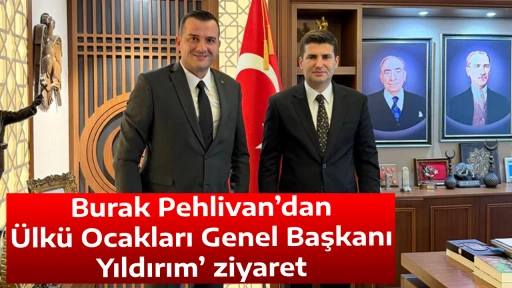 Burak Pehlivan&rsquo;dan &Uuml;lk&uuml; Ocakları Genel Başkanı Yıldırım&rsquo;a ziyaret