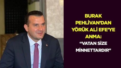 Burak Pehlivan&rsquo;dan Y&ouml;r&uuml;k Ali Efe&rsquo;ye anma: &ldquo;Vatan size minnettardır&rdquo;