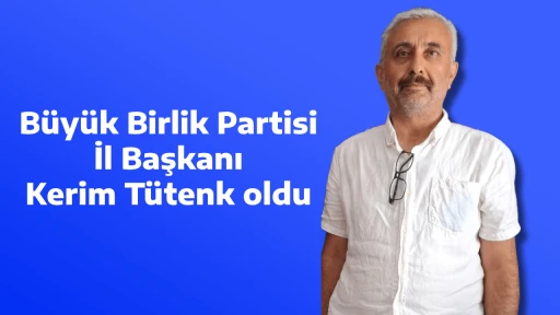 B&uuml;y&uuml;k Birlik Partisi İl Başkanı Kerim T&uuml;tenk oldu