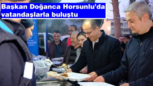 Başkan Doğanca Horsunlu&rsquo;da vatandaşlarla buluştu