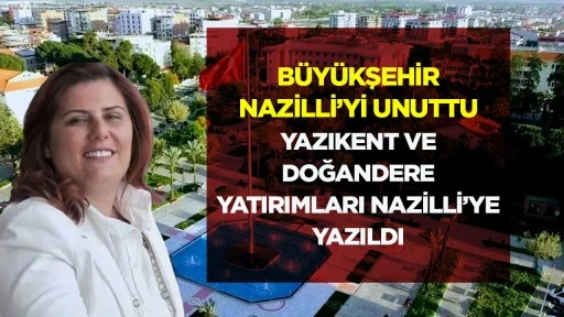 Büyükşehir Nazilli’yi Unuttu: Yazıkent ve Doğandere Yatırımları Nazilli’ye Yazıldı