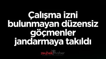 &Ccedil;alışma izni bulunmayan d&uuml;zensiz g&ouml;&ccedil;menler jandarmaya takıldı
