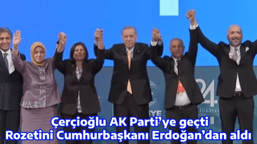&Ccedil;er&ccedil;ioğlu AK Parti&rsquo;ye ge&ccedil;ti / Rozetini Cumhurbaşkanı Erdoğan&rsquo;dan aldı 