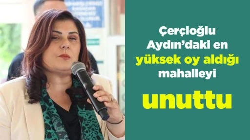 &Ccedil;er&ccedil;ioğlu Aydın&rsquo;daki en y&uuml;ksek oy aldığı mahalleyi unuttu