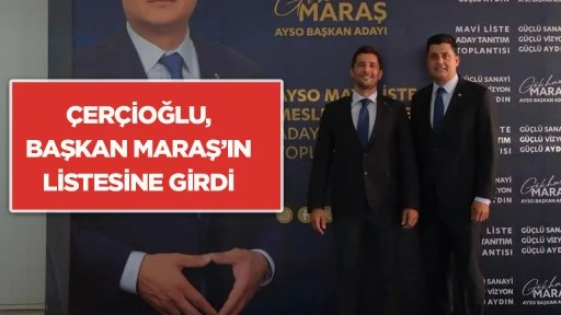 &Ccedil;er&ccedil;ioğlu, Başkan Maraş&rsquo;ın listesine girdi
