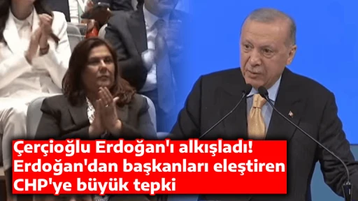 &Ccedil;er&ccedil;ioğlu Erdoğan'ı alkışladı! Erdoğan'dan başkanları eleştiren CHP'ye b&uuml;y&uuml;k tepki