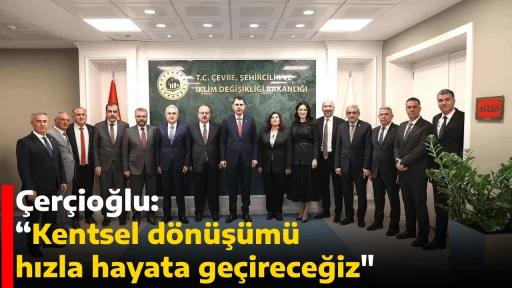 &Ccedil;er&ccedil;ioğlu: &ldquo;Kentsel d&ouml;n&uuml;ş&uuml;m&uuml; hızla hayata ge&ccedil;ireceğiz"