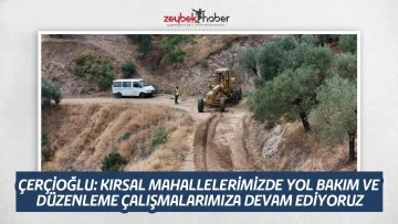 &Ccedil;ER&Ccedil;İOĞLU: KIRSAL MAHALLELERİMİZDE YOL BAKIM VE D&Uuml;ZENLEME &Ccedil;ALIŞMALARIMIZA DEVAM EDİYORUZ