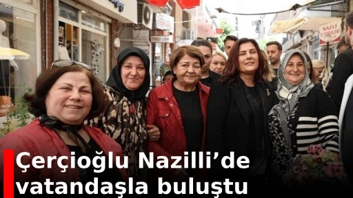 &Ccedil;er&ccedil;ioğlu Nazilli&rsquo;de vatandaşla buluştu