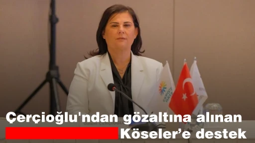 &Ccedil;er&ccedil;ioğlu'ndan g&ouml;zaltına alınan K&ouml;seler&rsquo;e destek