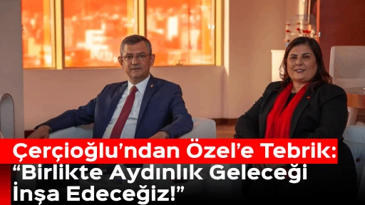 &Ccedil;er&ccedil;ioğlu&rsquo;ndan &Ouml;zel&rsquo;e Tebrik: &ldquo;Birlikte Aydınlık Geleceği İnşa Edeceğiz!&rdquo;
