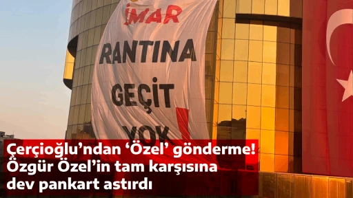 &Ccedil;er&ccedil;ioğlu&rsquo;ndan &lsquo;&Ouml;zel&rsquo; g&ouml;nderme! &Ouml;zg&uuml;r &Ouml;zel&rsquo;in tam karşısına dev pankart astırdı