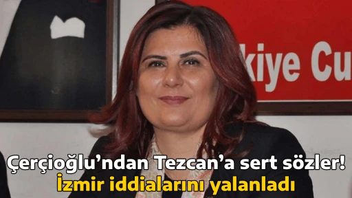 &Ccedil;er&ccedil;ioğlu&rsquo;ndan Tezcan&rsquo;a sert s&ouml;zler! İzmir iddialarını yalanladı