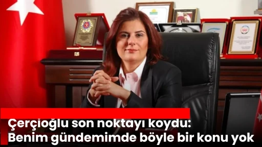 &Ccedil;er&ccedil;ioğlu son noktayı koydu: Benim g&uuml;ndemimde b&ouml;yle bir konu yok