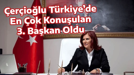 &Ccedil;er&ccedil;ioğlu T&uuml;rkiye&rsquo;de En &Ccedil;ok Konuşulan 3. Başkan Oldu