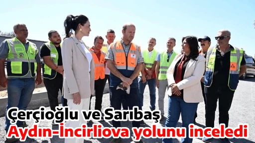 &Ccedil;er&ccedil;ioğlu ve Sarıbaş Aydın-İncirliova yolunu inceledi