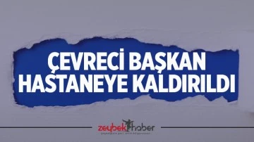 &Ccedil;evreci başkan hastaneye kaldırıldı