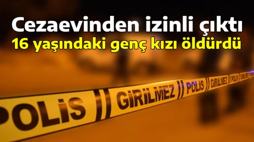 Cezaevinden izinli &ccedil;ıktı, 16 yaşındaki gen&ccedil; kızı &ouml;ld&uuml;rd&uuml;