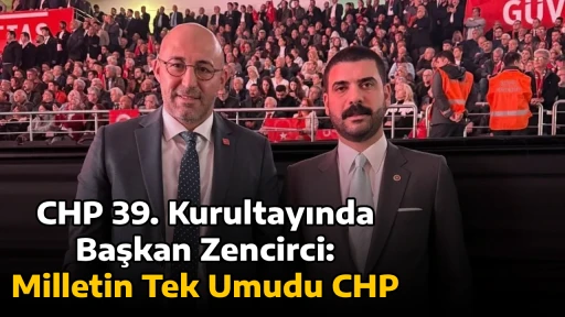 CHP 39. Kurultayında Başkan Zencirci: Milletin Tek Umudu CHP