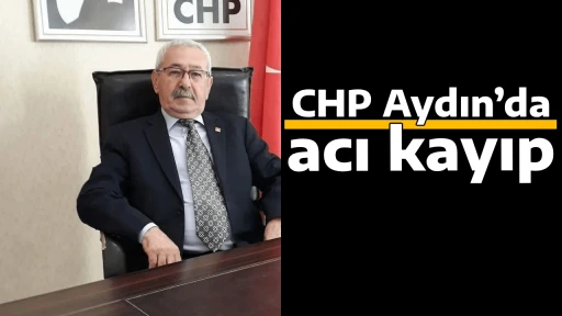 CHP Aydın&rsquo;da acı kayıp 