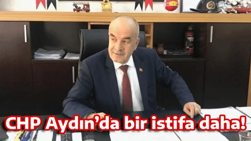 CHP Aydın&rsquo;da bir istifa daha!