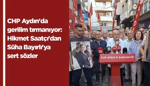 CHP Aydın'da gerilim tırmanıyor: Hikmet Saatçı'dan Süha Bayırlı'ya sert sözler