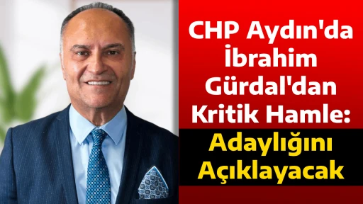 CHP Aydın'da İbrahim G&uuml;rdal'dan Kritik Hamle: Adaylığını A&ccedil;ıklayacak
