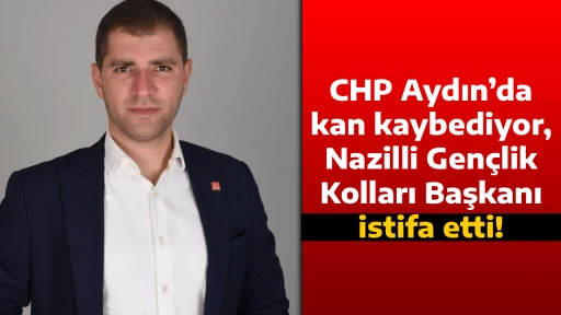CHP Aydın&rsquo;da kan kaybediyor, Nazilli Gen&ccedil;lik Kolları Başkanı istifa etti!