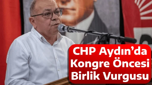 CHP Aydın&rsquo;da Kongre &Ouml;ncesi Birlik Vurgusu