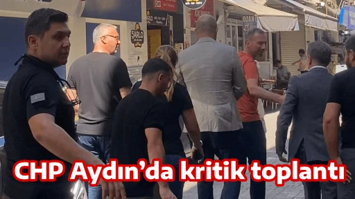 CHP Aydın&rsquo;da kritik toplantı