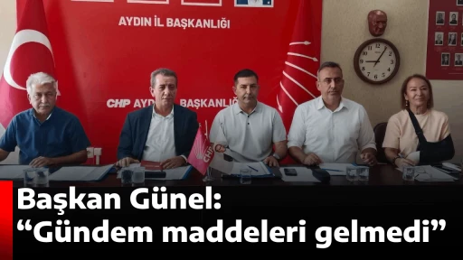 CHP Aydın&rsquo;da kritik toplantı! Başkan G&uuml;nel: &ldquo;G&uuml;ndem maddeleri gelmedi&rdquo;