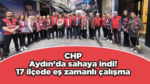 CHP Aydın&rsquo;da sahaya indi! 17 il&ccedil;ede eş zamanlı &ccedil;alışma
