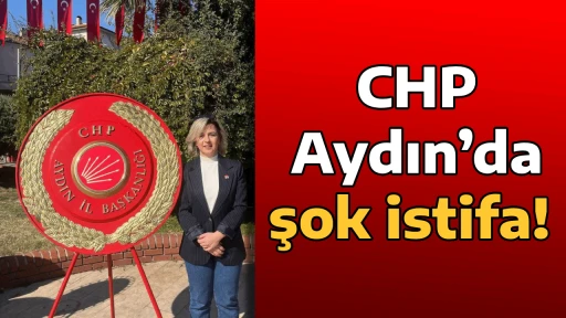 CHP Aydın&rsquo;da şok istifa! 