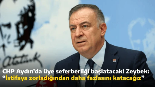 CHP Aydın&rsquo;da &uuml;ye seferberliği başlatacak! Zeybek: &ldquo;İstifaya zorladığından daha fazlasını katacağız&rdquo;
