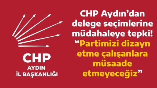 CHP Aydın&rsquo;dan delege se&ccedil;imlerine m&uuml;dahaleye tepki! &ldquo;Partimizi dizayn etme &ccedil;alışanlara m&uuml;saade etmeyeceğiz&rdquo;