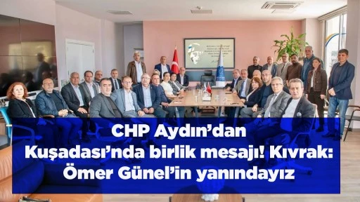 CHP Aydın&rsquo;dan Kuşadası&rsquo;nda birlik mesajı! Kıvrak: &Ouml;mer G&uuml;nel&rsquo;in yanındayız