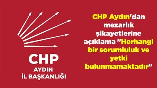 CHP Aydın'dan mezarlık şikayetlerine a&ccedil;ıklama "Herhangi bir sorumluluk ve yetki bulunmamaktadır"