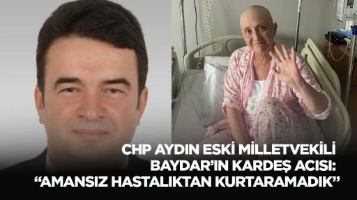 CHP Aydın eski Milletvekili Baydar&rsquo;ın kardeş acısı: &ldquo;Amansız hastalıktan kurtaramadık&rdquo;